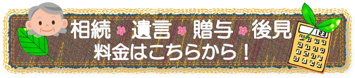 相続・遺言・贈与・後見の料金はこちらから！